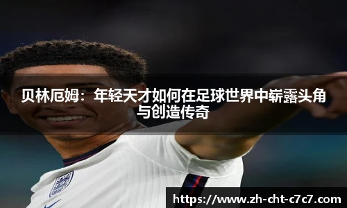 贝林厄姆：年轻天才如何在足球世界中崭露头角与创造传奇