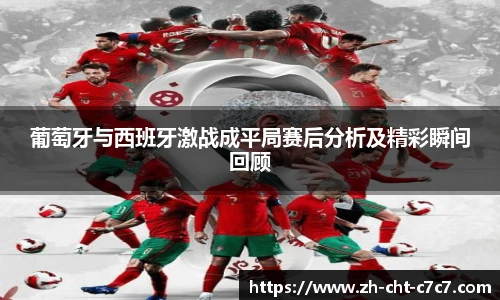 葡萄牙与西班牙激战成平局赛后分析及精彩瞬间回顾