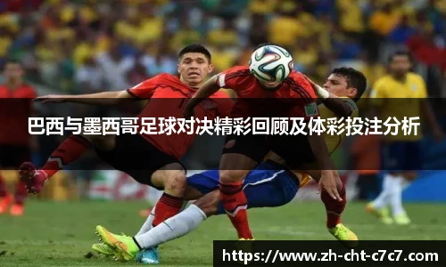 巴西与墨西哥足球对决精彩回顾及体彩投注分析