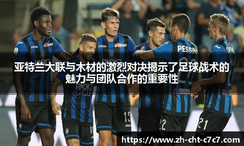 亚特兰大联与木材的激烈对决揭示了足球战术的魅力与团队合作的重要性