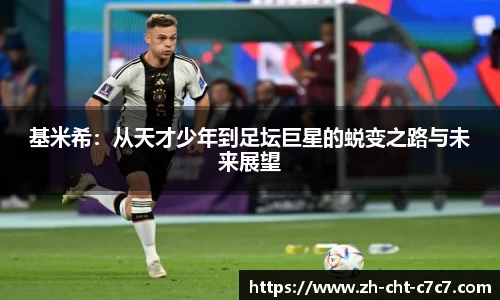 基米希：从天才少年到足坛巨星的蜕变之路与未来展望