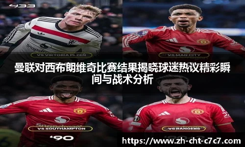 曼联对西布朗维奇比赛结果揭晓球迷热议精彩瞬间与战术分析