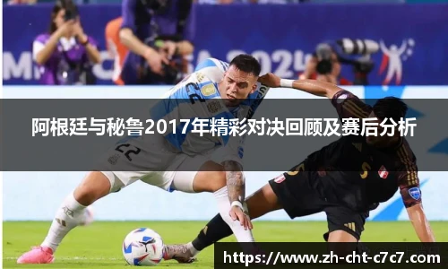 阿根廷与秘鲁2017年精彩对决回顾及赛后分析