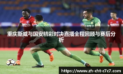 重庆斯威与国安精彩对决直播全程回顾与赛后分析