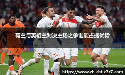 荷兰与英格兰对决主场之争谁能占据优势