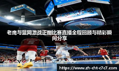 老鹰与篮网激战正酣比赛直播全程回顾与精彩瞬间分享