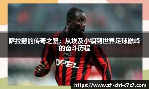 萨拉赫的传奇之路:从埃及小镇到世界足球巅峰的奋斗历程