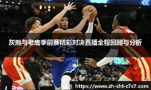 灰熊与老鹰季前赛精彩对决直播全程回顾与分析