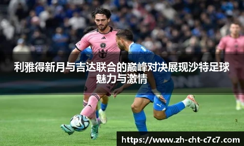 利雅得新月与吉达联合的巅峰对决展现沙特足球魅力与激情